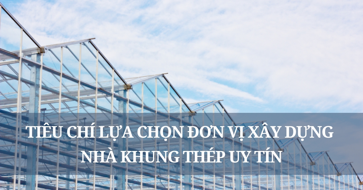 các tiêu chí lựa chọn đơn vị xây dựng nhà khung thép uy tín